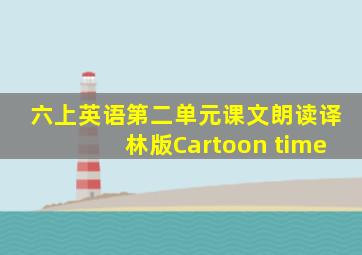 六上英语第二单元课文朗读译林版Cartoon time